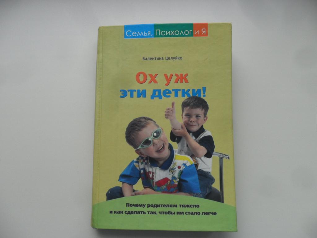 Ох уж эти детки! Целуйко Валентина. Серия "Семья, Психолог и Я".