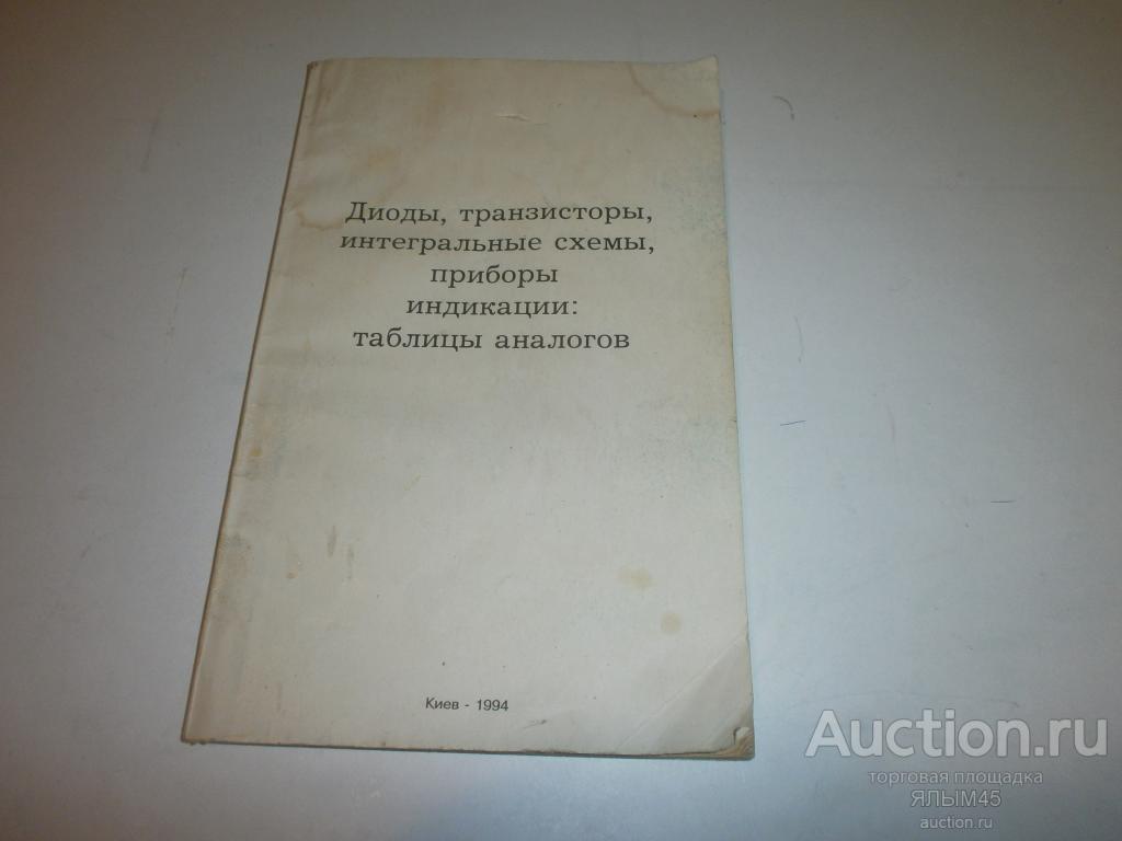 Диоды,транзисторы,интегральные схемы,приборы индикации:таблицы аналогов. Киев. 1994 год.
