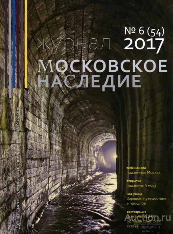 МОСКОВСКОЕ НАСЛЕДИЕ № 6 (54) 2017. Подземная Москва. Зарядье. Фонтаны ВДНХ.
