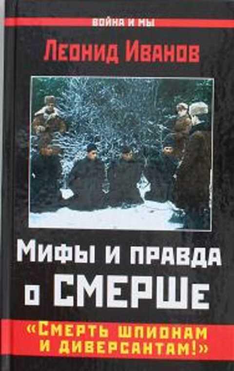 #494532 Иванов Леонид Мифы и правда о СМЕРШе. "Смерть шпионам и диверсантам!?"