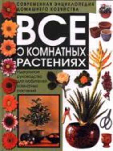 #411079 Все о комнатных растениях. Идеальное руководство для любителей комнатных растений