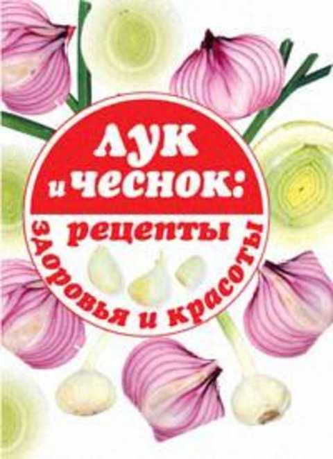 #420281 Лук и чеснок: рецепты здоровья и красоты