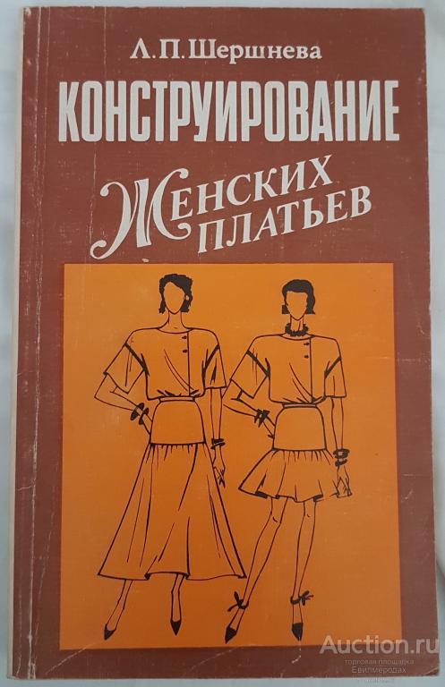 Шершнева Л.П. Конструирование женских платьев Издательство: М.: Легпромбытиздат 1991
