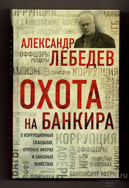 Александр Лебедев. Охота на банкира. О коррупционных скандалах, крупных аферах и заказных убийствах