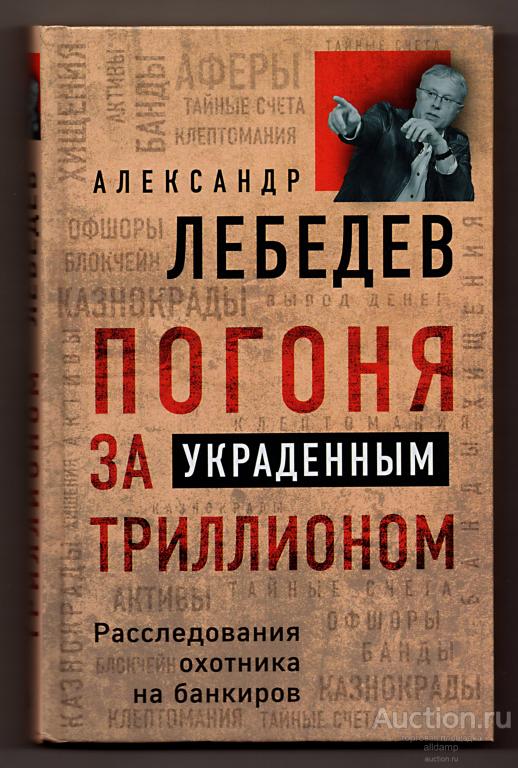 Александр Лебедев. Погоня за украденным триллионом. Расследования охотника на банкиров