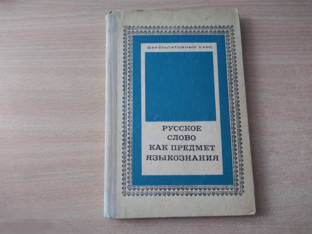 РУССКОЕ СЛОВО КАК ПРЕДМЕТ ЯЗЫКОЗНАНИЯ. ФАКУЛЬТАТИВНЫЙ КУРС. М. 1972 