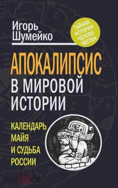 Шумейко Игорь Апокалипсис в мировой истории: календарь майя и судьба России 