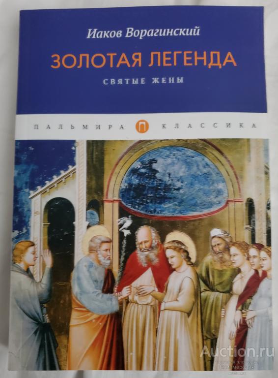 Ворагинский Иаков Золотая легенда. Святые жены Серия: Пальмира-классика Издательство: СПб: Пальмира