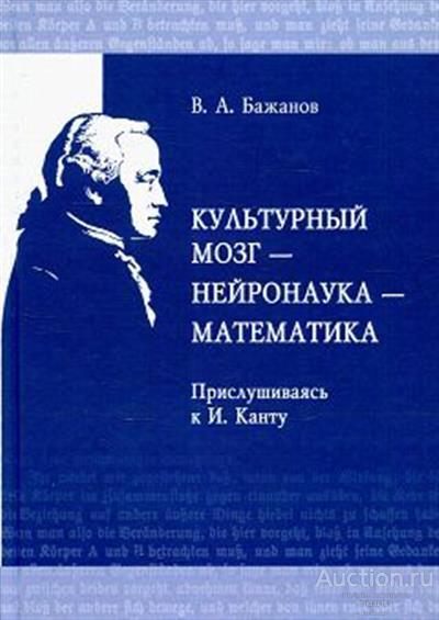 Бажанов В.А. ##77114 Культурный мозг - нейронаука - математика. Прислушиваясь к И.Канту