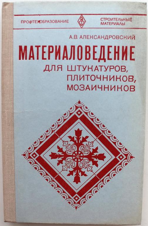 А. Александровский «МАТЕРИАЛОВЕДЕНИЕ ДЛЯ ШТУКАТУРОВ, ПЛИТОЧНИКОВ, МОЗАИЧНИКОВ» (Высшая школа, 1981)