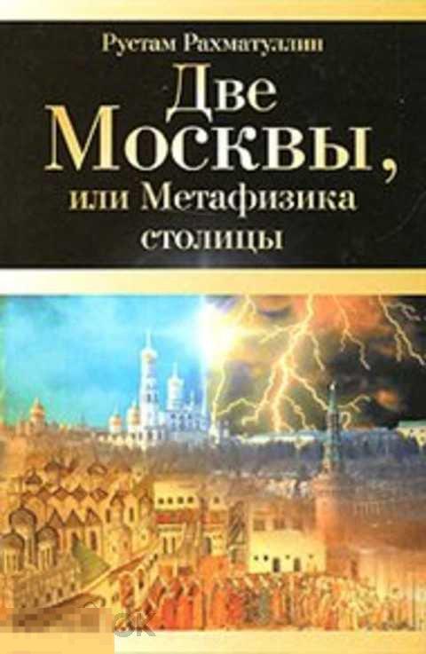 Рахматуллин Рустам Две Москвы, или Метафизика столицы 