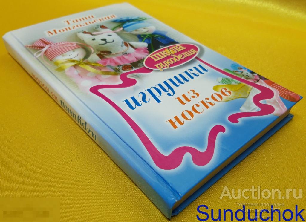 "Игрушки из носков" Тата Монгольская. Серия: Школа рукоделия. Издательство: Рипол Классик. 2014 г.