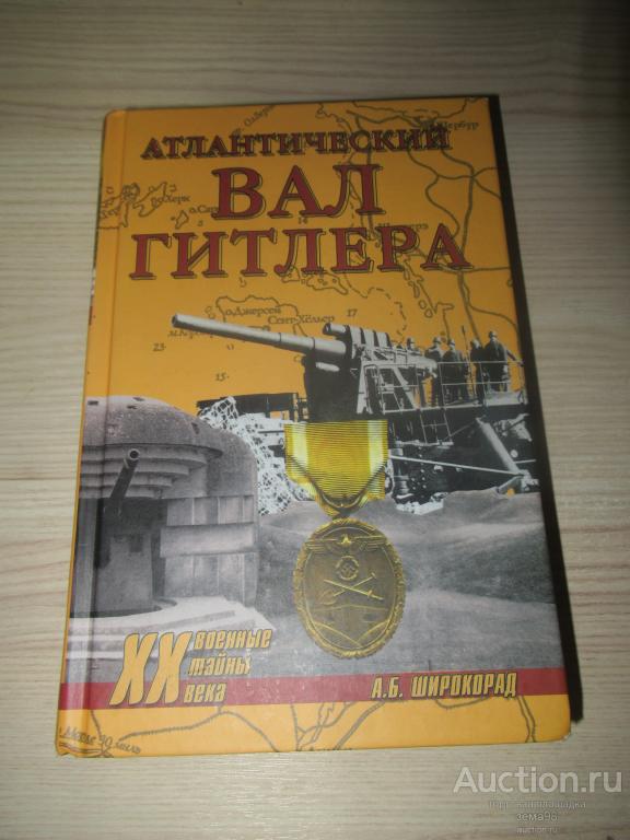 А.Б.Широкорад "Атлантический вал Гитлера". 2010 год.