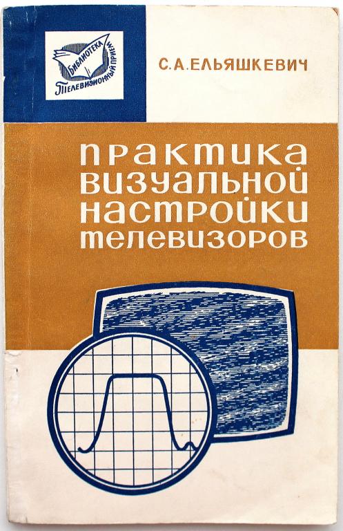 С. Ельяшкевич «ПРАКТИКА ВИЗУАЛЬНОЙ НАСТРОЙКИ ТЕЛЕВИЗОРОВ» (Связь, 1968)