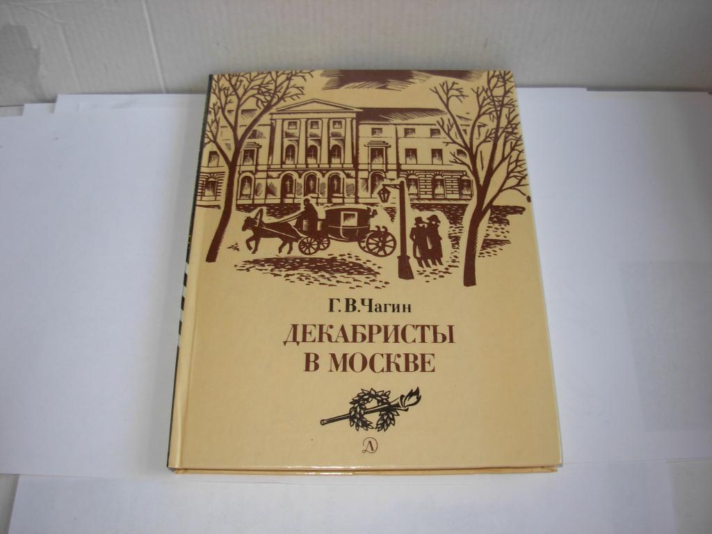 Книга ДЕКАБРИСТЫ В МОСКВЕ, Г.В. Чагин, Художественно-документальный очерк , Москва , 1987 год