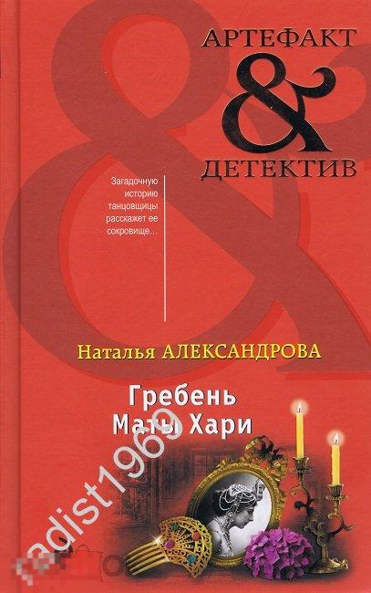 АРТЕФАКТ & ДЕТЕКТИВ. НАТАЛЬЯ АЛЕКСАНДРОВА. `ГРЕБЕНЬ МАТЫ ХАРИ`. 2019 г. ЭКСМО 