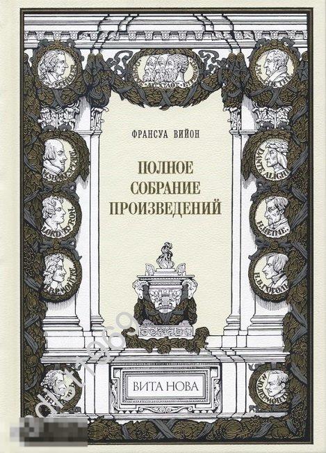 ПОДАРОЧНОЕ ИЗДАНИЕ. ФРАНСУА ВИЙОН. `ПОЛНОЕ СОБРАНИЕ ПРОИЗВЕДЕНИЙ`. ВИТА НОВА. ПАРАДНЫЙ ЗАЛ. 2017 г.