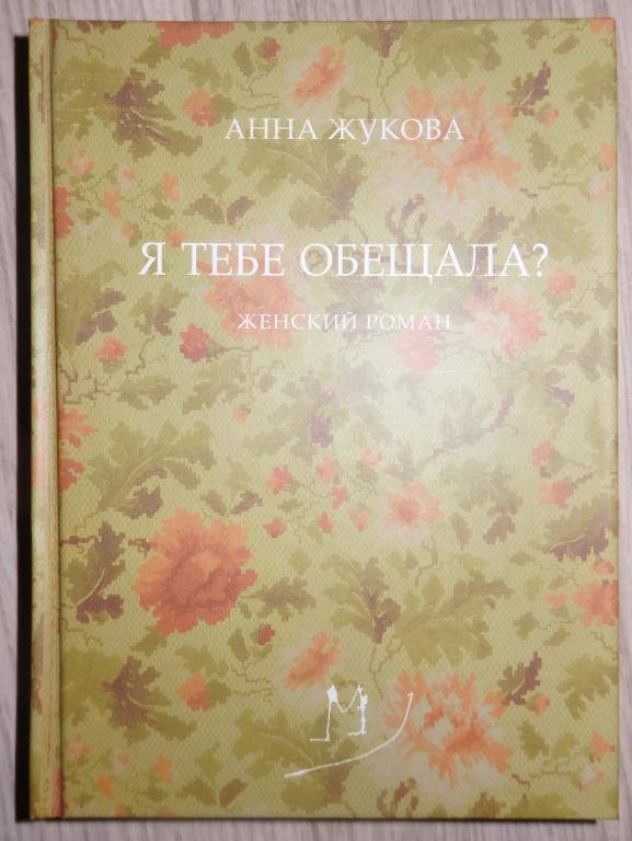 Жукова Анна. Я тебе обещала? Женский роман. М., Грюндриссе. 2008 г. Проза