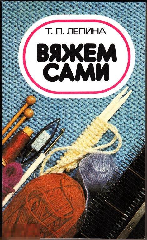 1989 Т. П. Лепина  &quot;Вяжем сами&quot; Технология вязания различных изделий Ленинград 