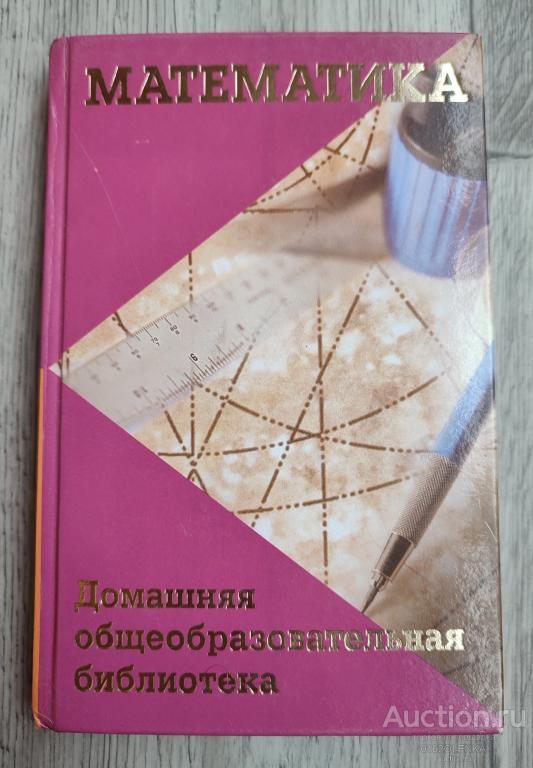 Математика. Домашняя общеобразовательная библиотека. М.: Астрель*АСТ, 2000 г., 256 стр.