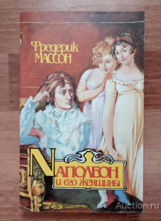 Массон Фредерик Наполеон и его женщины Издательство: М.: Крон-Пресс 1993 г.