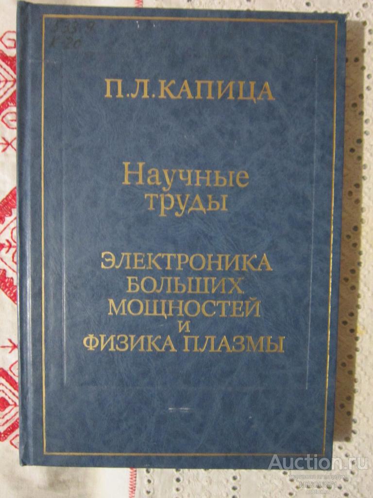 Капица, П.Л. Научные труды. Электроника больших мощностей и физика плазмы 1991 г.