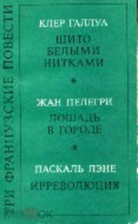 Галлуа Клер Три французские повести: Шито белыми нитками; Лошадь в городе; Ирреволюция