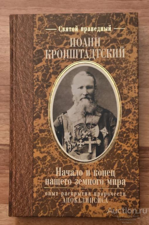 Иоанн Кронштадтский Начало и конец нашего земного мира. Опыт раскрытия пророчеств Апокалипсиса