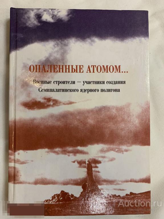 Опаленные атомом… Военные строители - участники создания Семипалатинского ядерного полигона. 2005