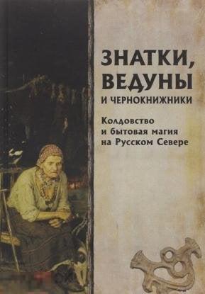 Знатки, ведуны и чернокнижники: колдовство и бытовая магия на Русском Севере Кн