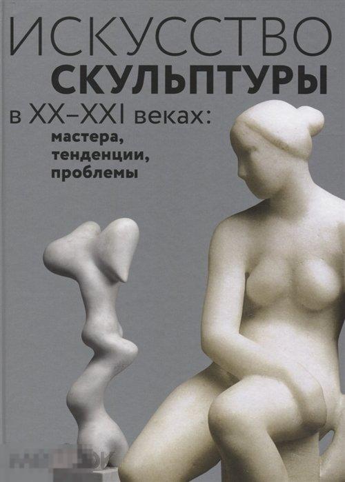 Искусство скульптуры в ХХ-ХХI веках: мастера, тенденции, проблемы Кн