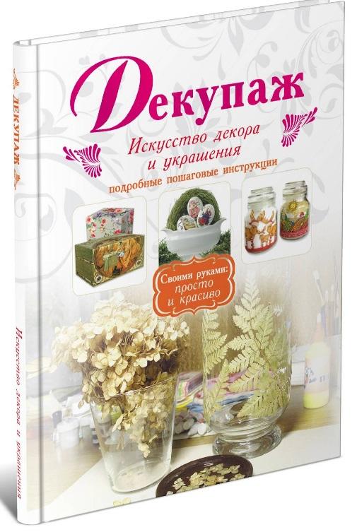 Декупаж. Искусство декора и украшения. Подробные пошаговые инструкции 2012