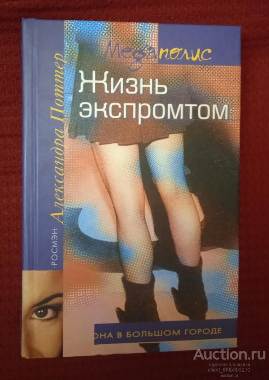 Поттер Александра " Жизнь экспромтом : Роман ". Серия " МЕGАПОЛИС : Она в большом городе "