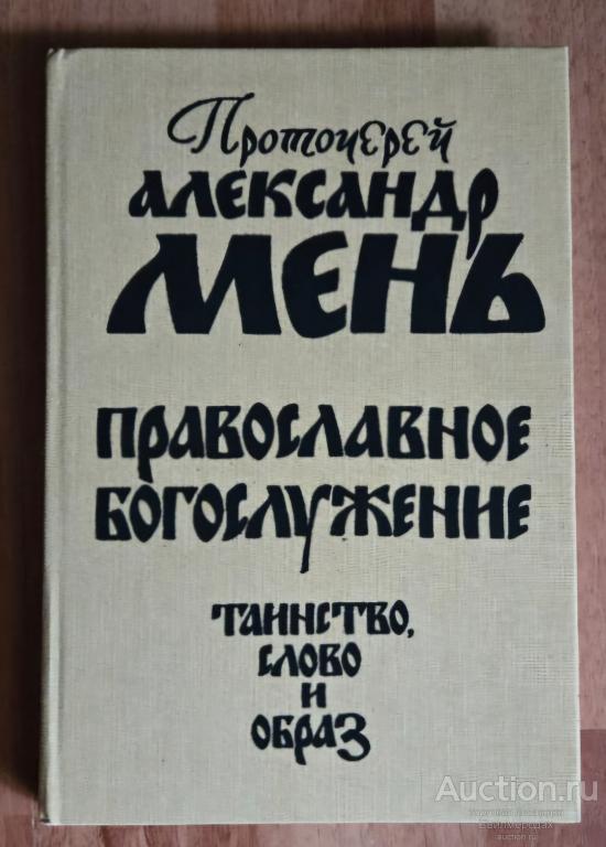 Мень Александр Православное богослужение. Таинство, Слово и образ Издательство: М.: Слово 1991 г.