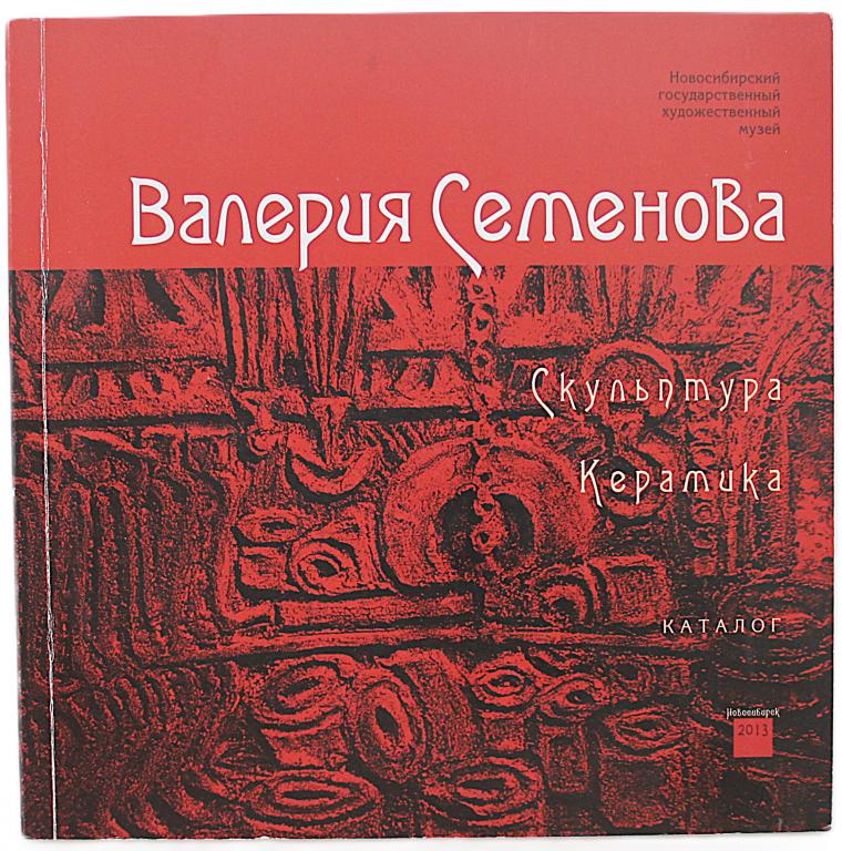 «ВАЛЕРИЯ СЕМЕНОВА». Скульптура. Керамика. Каталог (Новосибирск, НГХМ, 2013)