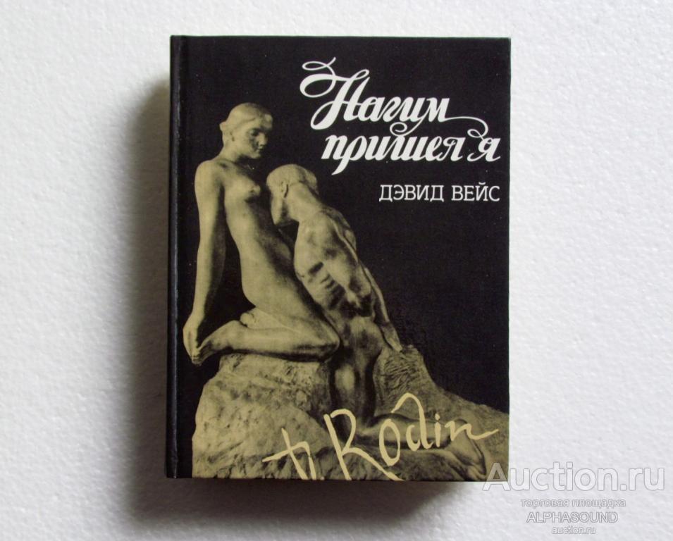 ДЭВИД ВЕЙС - Нагим пришел я (книга о скульпторе Огюсте Родене)