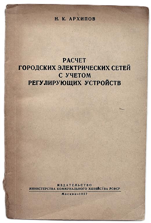 Н. Архипов «РАСЧЕТ ГОРОДСКИХ ЭЛЕКТРИЧЕСКИХ СЕТЕЙ С УЧЕТОМ РЕГУЛИРУЮЩИХ УСТРОЙСТВ» (Минкомхоз, 1957)