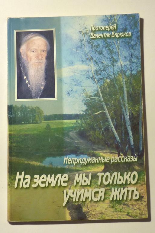 На земле мы только учимся жить. Непридуманные рассказы. Протоиерей Валентин Бирюков 2005