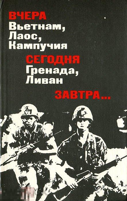 Вчера Вьетнам, Лаос, Кампучия. Сегодня Гренада, Ливан. Завтра...  М.: `Политиздат`, 1985