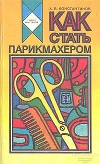 Книга Как стать парикмахером / А.В. Константинов, 1993 г.