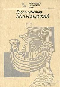 Книга Гроссмейстер Полугаевский / Авт.-сост. Я.В. Дамский, 1982 г.