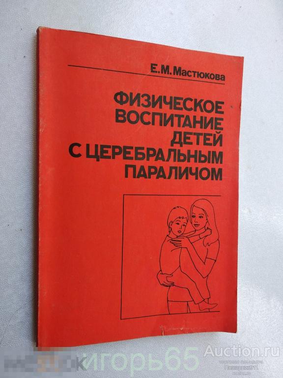 Мастюкова Е.М. Физическое воспитание детей с церебральным параличом. 1991 (г-63)