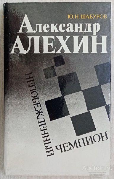 Книга Александр Алехин - непобежденный чемпион / Ю.Н. Шабуров, 1992 г.