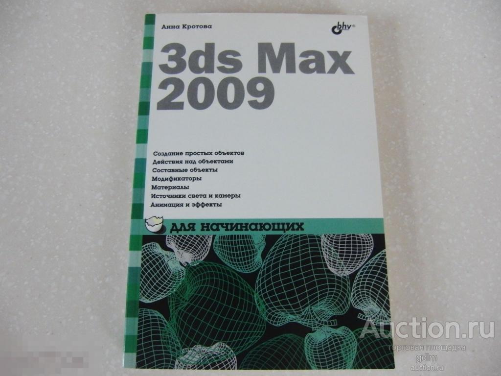 А. КРОТОВА, 3ds MAX 2009 ДЛЯ НАЧИНАЮЩИХ, ИЗДАТЕЛЬСТВО "БХВ - ПЕТЕРБУРГ", 2009 ГОД