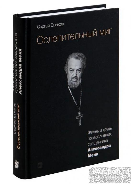 Бычков С. ##1027376 Ослепительный миг: Жизнь и труды православного священника Александра Меня