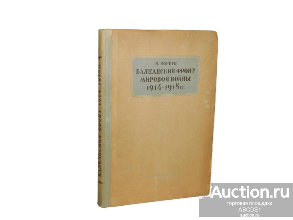 Корсун Н. Балканский фронт Мировой войны 1914-1918 гг. М. 1939 г.